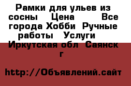 Рамки для ульев из сосны. › Цена ­ 15 - Все города Хобби. Ручные работы » Услуги   . Иркутская обл.,Саянск г.